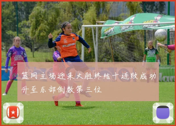 篮网主场迎来大胜终结十连败成功升至东部倒数第三位