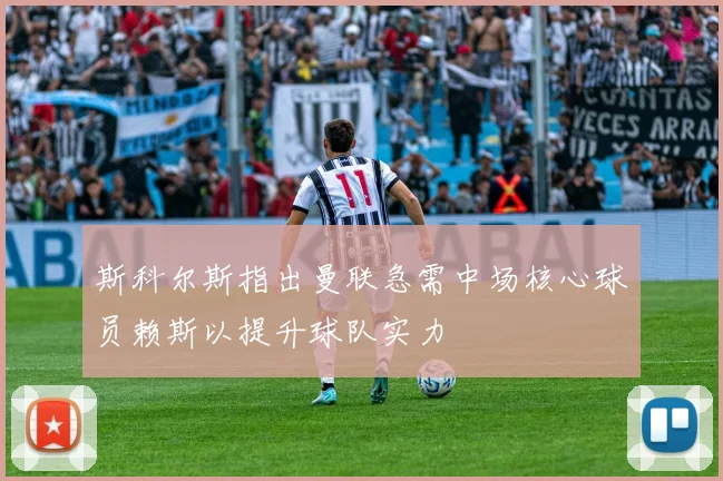 斯科尔斯指出曼联急需中场核心球员赖斯以提升球队实力