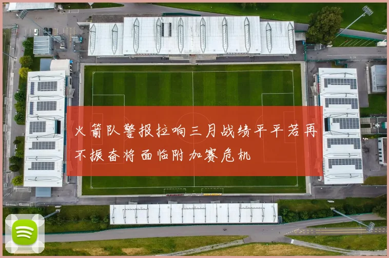 火箭队警报拉响三月战绩平平若再不振奋将面临附加赛危机