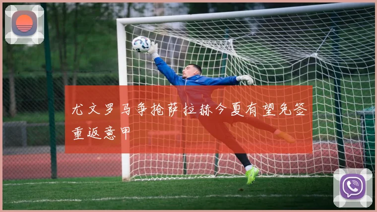 尤文罗马争抢萨拉赫今夏有望免签重返意甲
