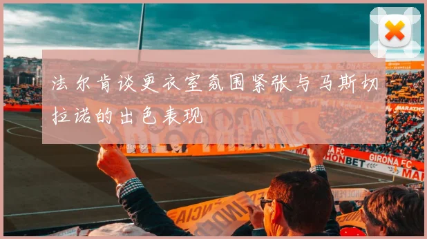 法尔肯谈更衣室氛围紧张与马斯切拉诺的出色表现