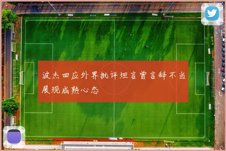波杰回应外界批评坦言曾言辞不当展现成熟心态