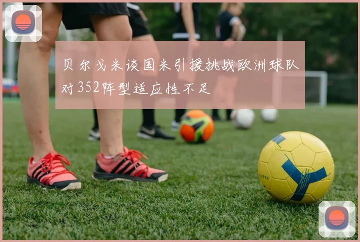 贝尔戈米谈国米引援挑战欧洲球队对352阵型适应性不足