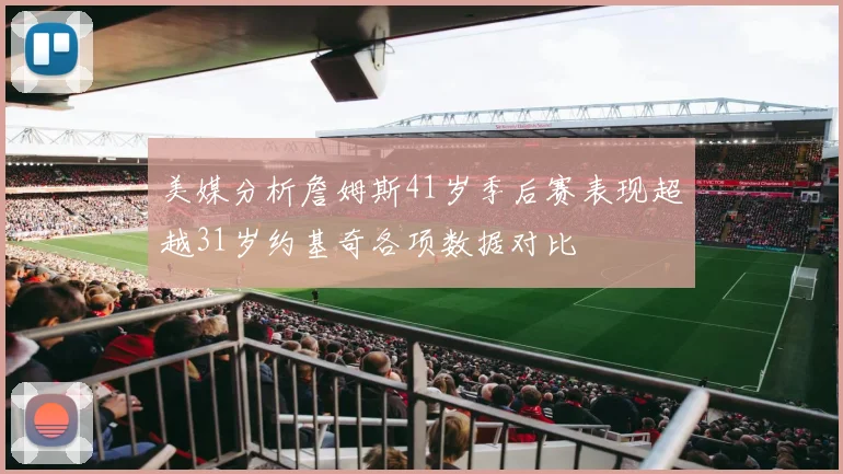 美媒分析詹姆斯41岁季后赛表现超越31岁约基奇各项数据对比