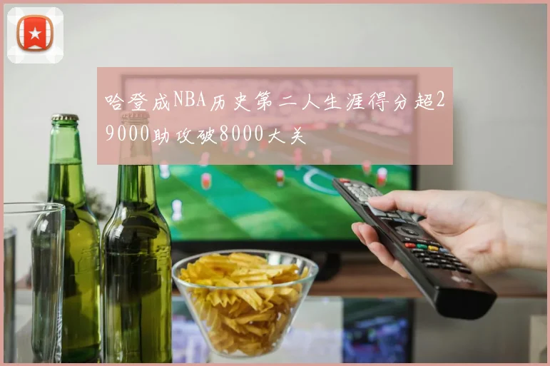 哈登成NBA历史第二人生涯得分超29000助攻破8000大关