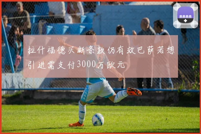 拉什福德买断条款仍有效巴萨若想引进需支付3000万欧元